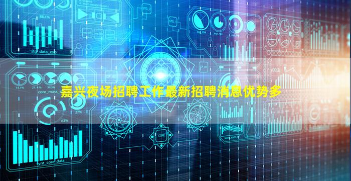 嘉兴夜场招聘工作最新招聘消息优势多