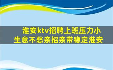 淮安ktv招聘上班压力小生意不愁亲招亲带稳定淮安